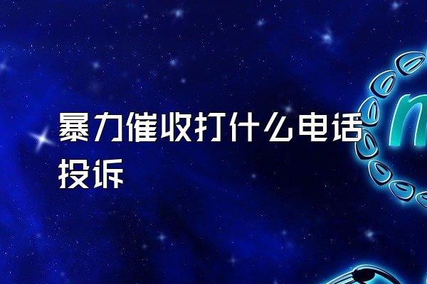 暴力催收打什么电话投诉