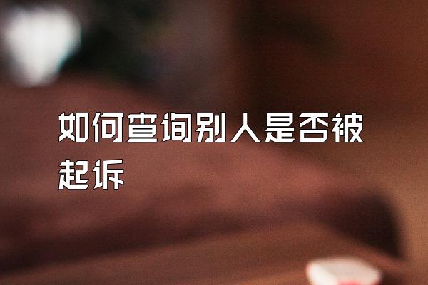 如何查询别人是否被起诉