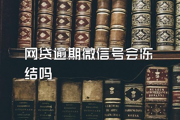 网贷逾期微信号会冻结吗