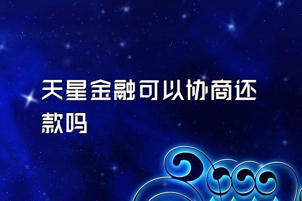 天星金融可以协商还款吗