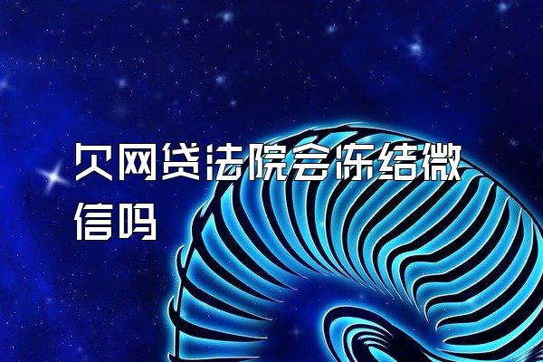 欠网贷法院会冻结微信吗