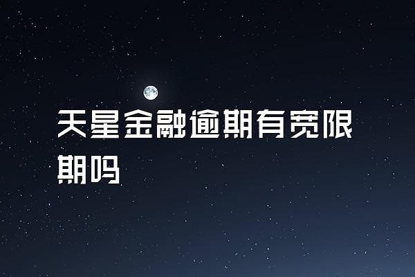 天星金融逾期有宽限期吗