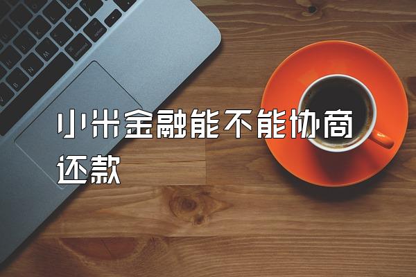 小米金融能不能协商还款