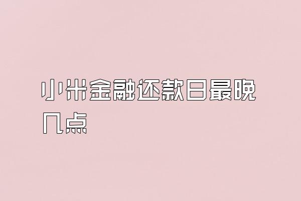 小米金融还款日最晚几点