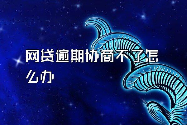 网贷逾期协商不了怎么办