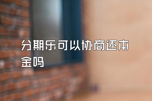 分期乐可以协商还本金吗