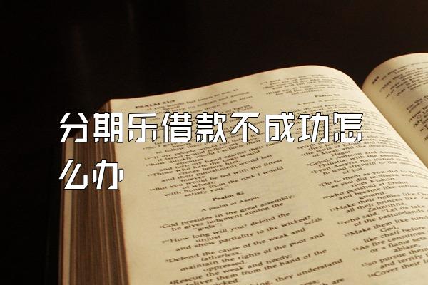 分期乐借款不成功怎么办