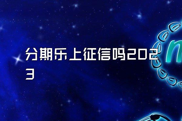 分期乐上征信吗2023