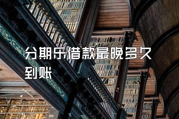 分期乐借款最晚多久到账