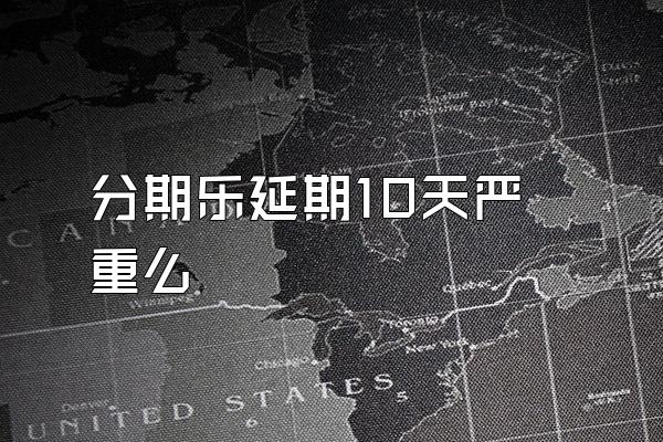 分期乐延期10天严重么