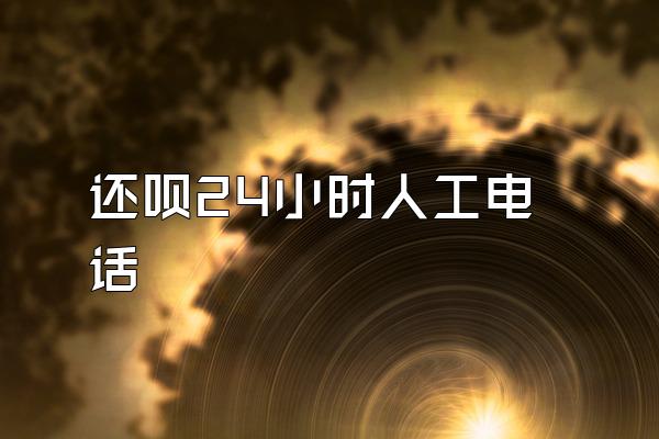 还呗24小时人工电话