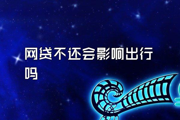 网贷不还会影响出行吗