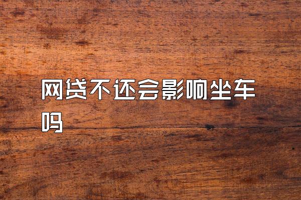 网贷不还会影响坐车吗