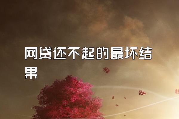 网贷还不起的最坏结果