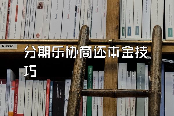 分期乐协商还本金技巧