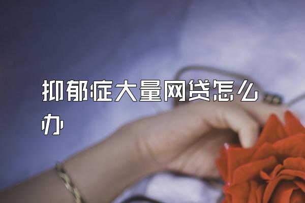 抑郁症大量网贷怎么办