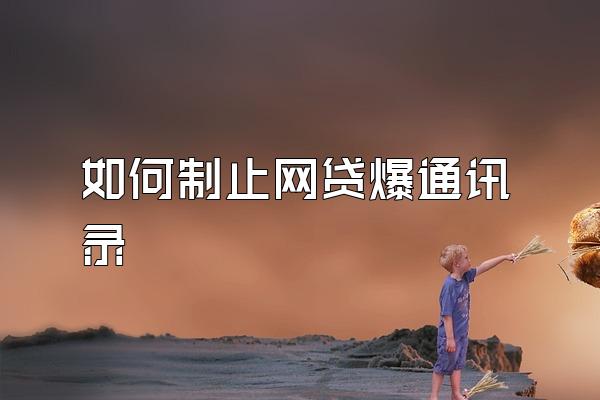 如何制止网贷爆通讯录