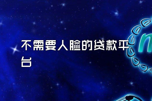 不需要人脸的贷款平台