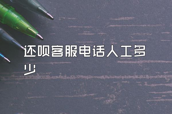 还呗客服电话人工多少