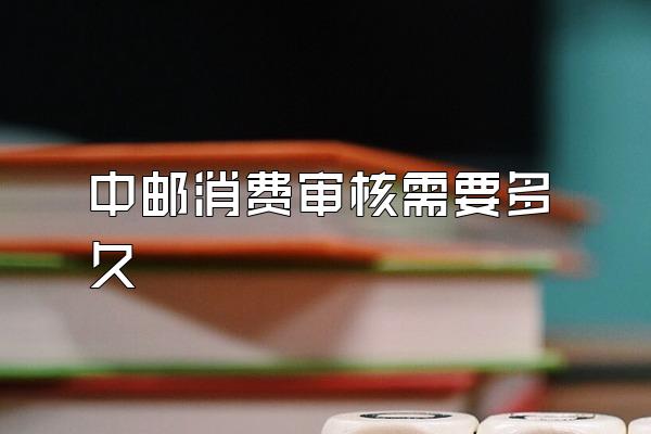 中邮消费审核需要多久