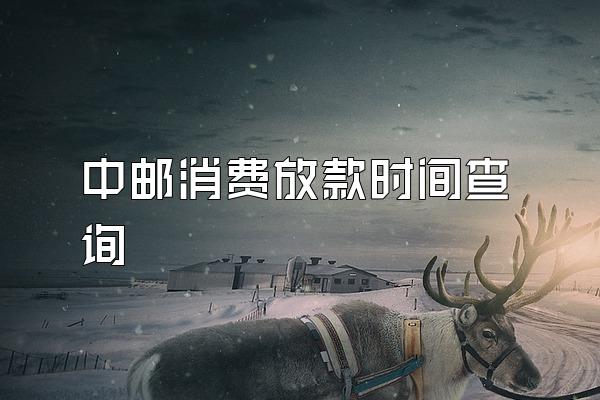 中邮消费放款时间查询