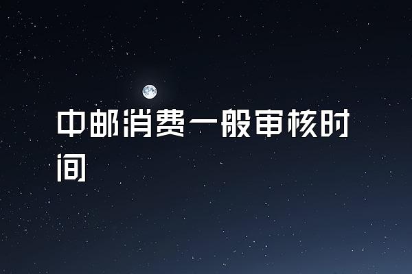 中邮消费一般审核时间