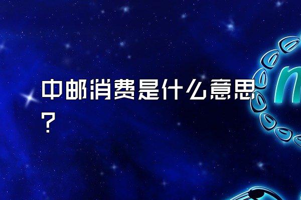 中邮消费是什么意思?
