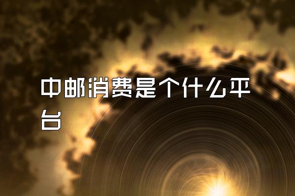 中邮消费是个什么平台