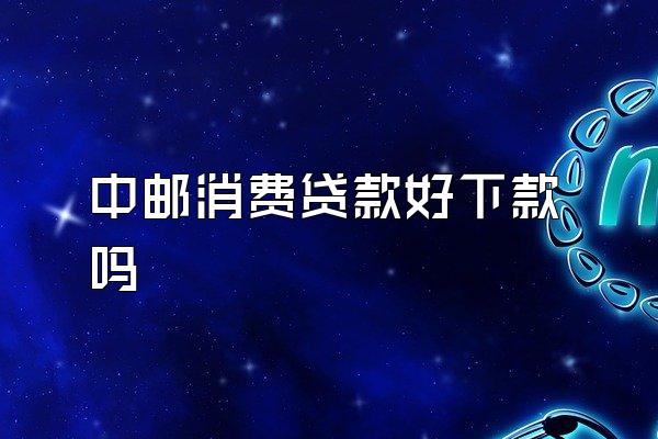 中邮消费贷款好下款吗