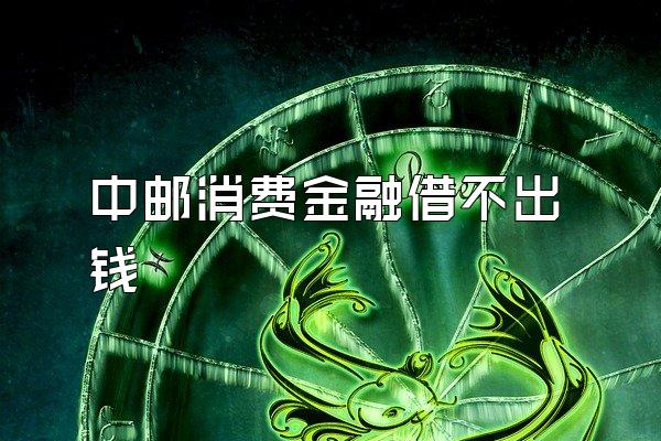 中邮消费金融借不出钱