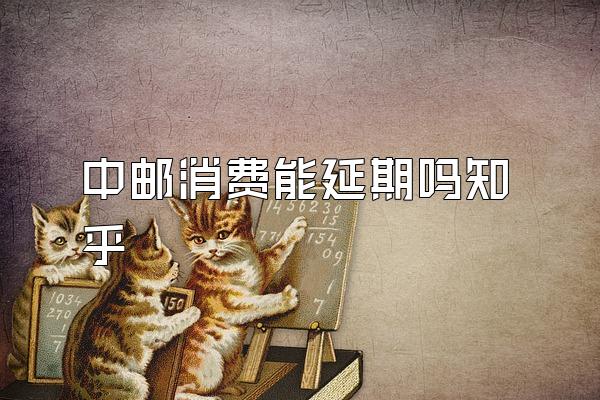 中邮消费能延期吗知乎