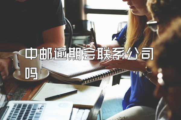 中邮逾期会联系公司吗