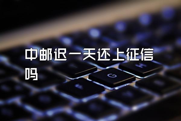 中邮迟一天还上征信吗