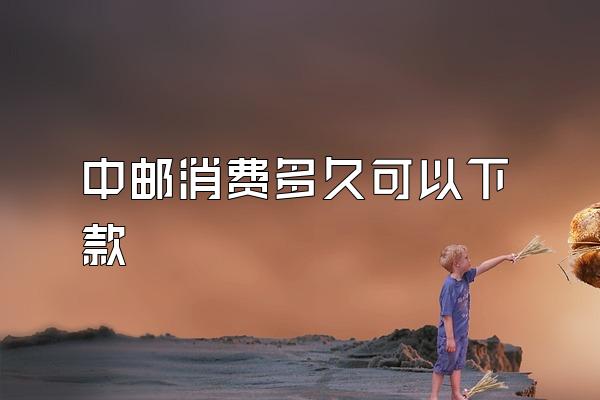 中邮消费多久可以下款