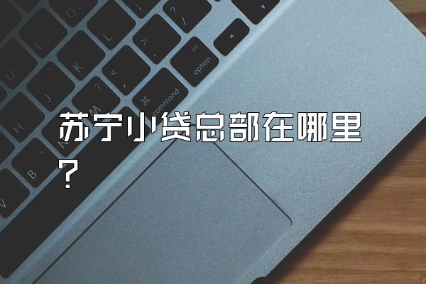 苏宁小贷总部在哪里?