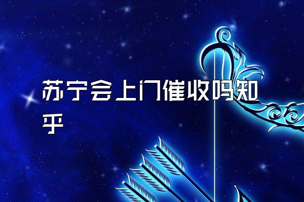 苏宁会上门催收吗知乎