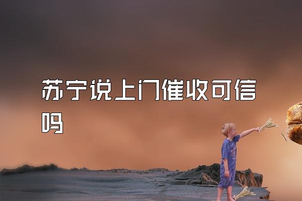 苏宁说上门催收可信吗