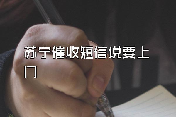 苏宁催收短信说要上门