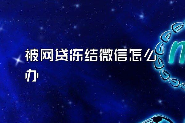 被网贷冻结微信怎么办
