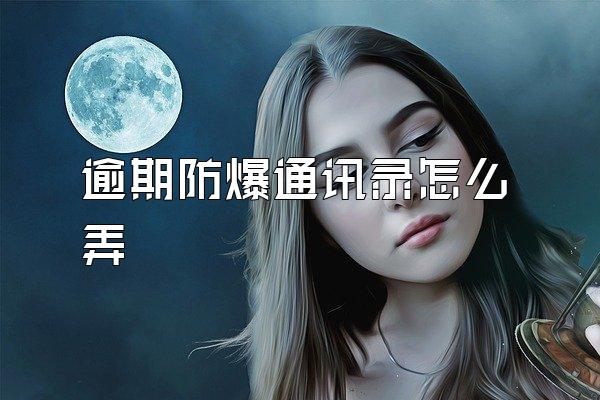 逾期防爆通讯录怎么弄