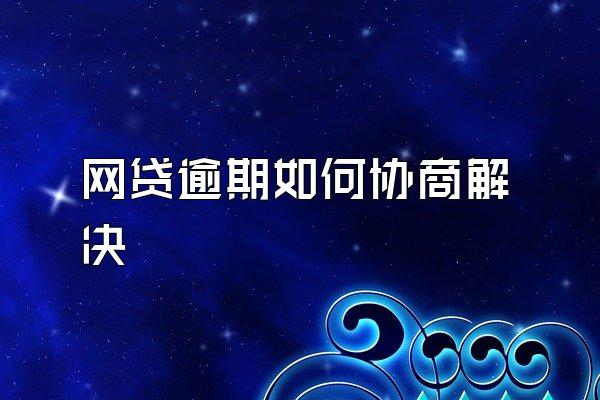 网贷逾期如何协商解决