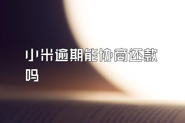 小米逾期能协商还款吗