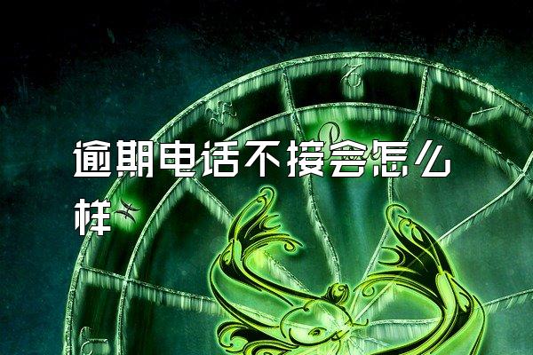 逾期电话不接会怎么样