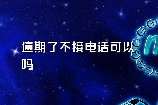 逾期了不接电话可以吗