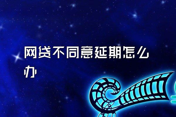 网贷不同意延期怎么办