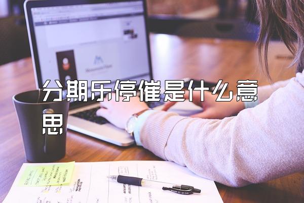 分期乐停催是什么意思