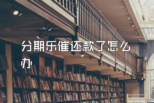 分期乐催还款了怎么办