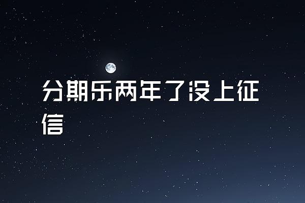 分期乐两年了没上征信