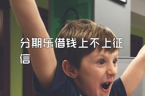 分期乐借钱上不上征信