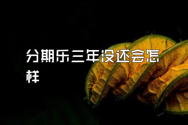 分期乐三年没还会怎样
